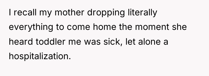 I recall my mother dropping literally everything to come home...