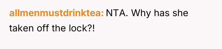 allmenmustdrinktea NTA. Why has she taken off the lock?!