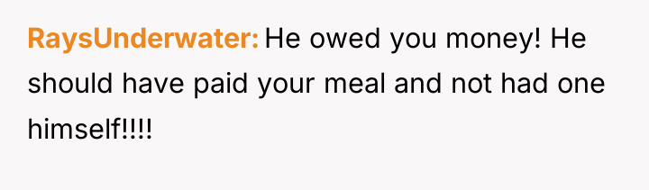 RaysUnderwater He owed you money! He should have paid your...