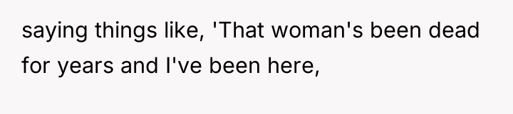 saying things like, 'That woman's been dead for years and...
