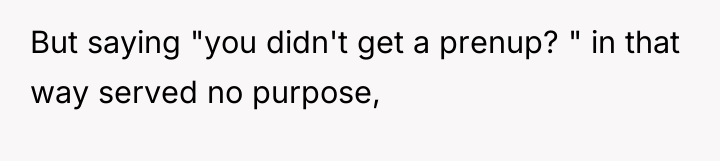 But saying "you didn't get a prenup? " in that...