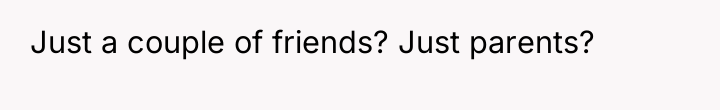 Just a couple of friends? Just parents?
