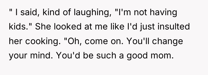 " I said, kind of laughing, "I'm not having kids."...