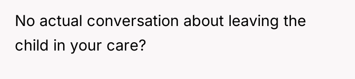 No actual conversation about leaving the child in your care?