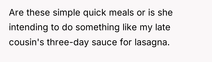 Are these simple quick meals or is she intending to...