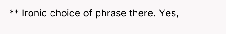 ** Ironic choice of phrase there. Yes,