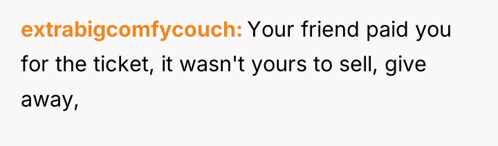 extrabigcomfycouch Your friend paid you for the ticket, it wasn't...