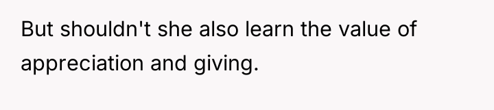 But shouldn't she also learn the value of appreciation and...