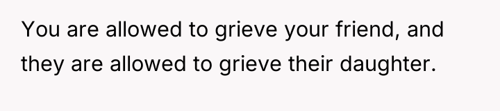 You are allowed to grieve your friend, and they are...