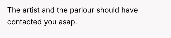 The artist and the parlour should have contacted you asap.
