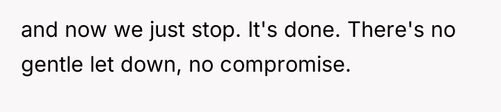 and now we just stop. It's done. There's no gentle...