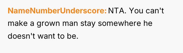 NameNumberUnderscore NTA. You can't make a grown man stay somewhere...