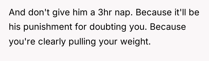 And don't give him a 3hr nap. Because it'll be...