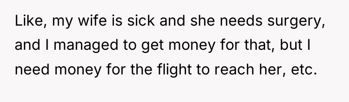 Like, my wife is sick and she needs surgery, and...