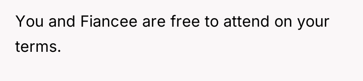 You and Fiancee are free to attend on your terms.