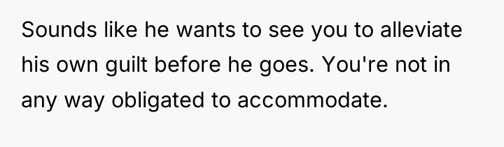 Sounds like he wants to see you to alleviate his...