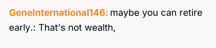GeneInternational146 maybe you can retire early.: That's not wealth,