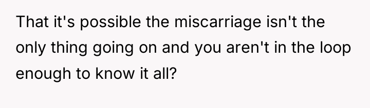 That it's possible the miscarriage isn't the only thing going...