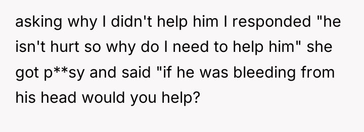asking why I didn't help him I responded "he isn't...