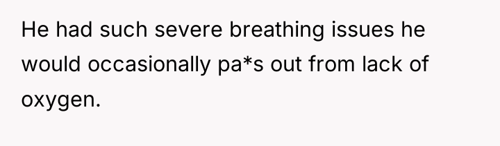 He had such severe breathing issues he would occasionally pa*s...