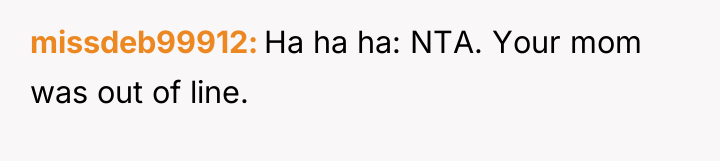missdeb99912 Ha ha ha: NTA. Your mom was out of...