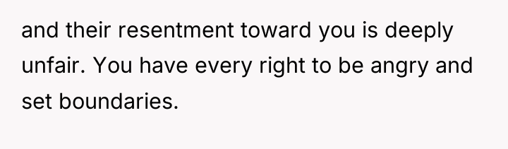 and their resentment toward you is deeply unfair. You have...