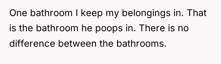 One bathroom I keep my belongings in. That is the...