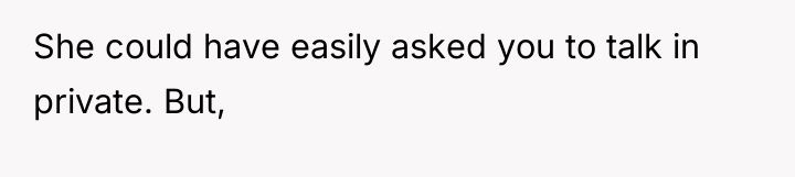 She could have easily asked you to talk in private....