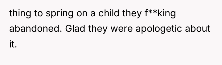 thing to spring on a child they f**king abandoned. Glad...