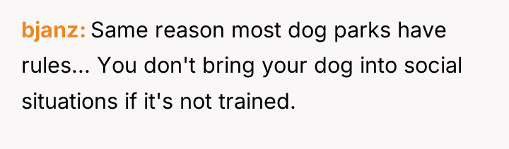 bjanz Same reason most dog parks have rules... You don't...