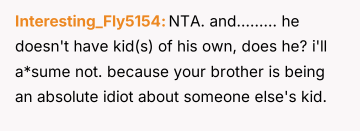 Interesting_Fly5154 NTA. and......... he doesn't have kid(s) of his own,...