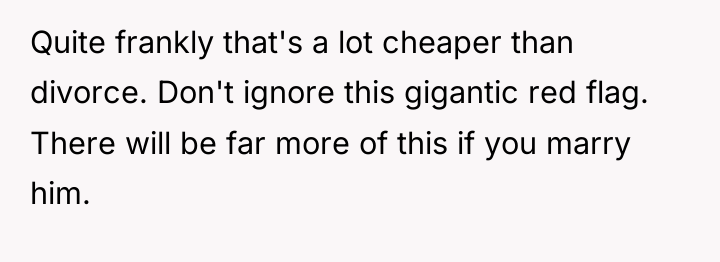 Quite frankly that's a lot cheaper than divorce. Don't ignore...