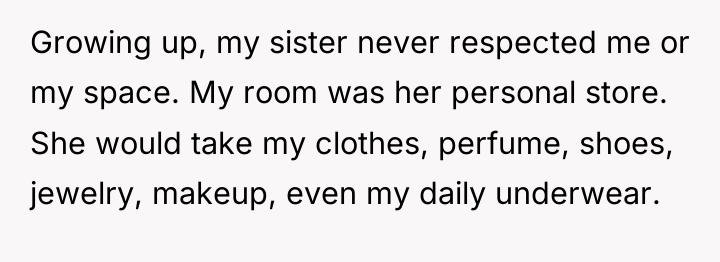 Growing up, my sister never respected me or my space....