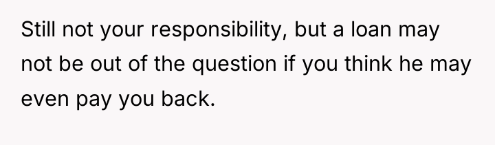 Still not your responsibility, but a loan may not be...
