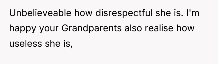 Unbelieveable how disrespectful she is. I'm happy your Grandparents also...