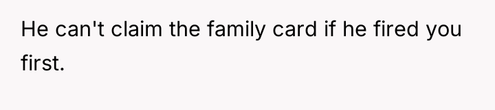 He can't claim the family card if he fired you...