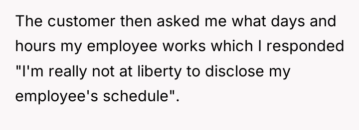 The customer then asked me what days and hours my...