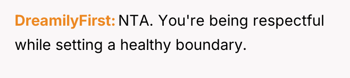 DreamilyFirst NTA. You're being respectful while setting a healthy boundary.