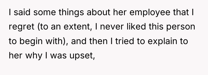 I said some things about her employee that I regret...
