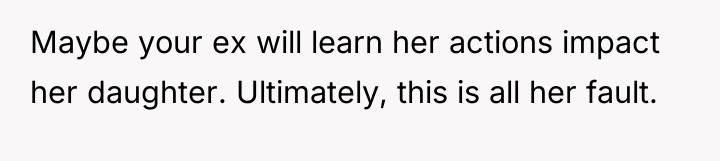 Maybe your ex will learn her actions impact her daughter....