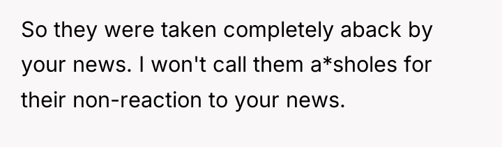 So they were taken completely aback by your news. I...
