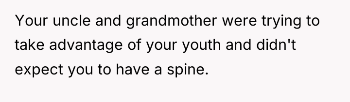 Your uncle and grandmother were trying to take advantage of...