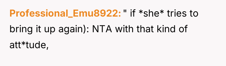 Professional_Emu8922 " if *she* tries to bring it up again):...