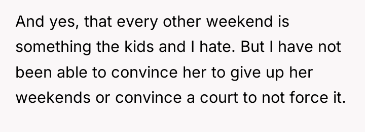 And yes, that every other weekend is something the kids...