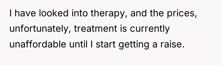 I have looked into therapy, and the prices, unfortunately, treatment...