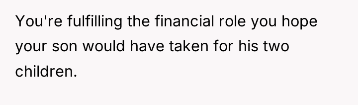 You're fulfilling the financial role you hope your son would...
