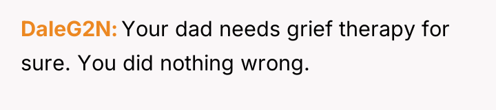 DaleG2N Your dad needs grief therapy for sure. You did...