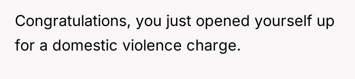 Congratulations, you just opened yourself up for a domestic violence...