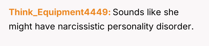 Think_Equipment4449 Sounds like she might have narcissistic personality disorder.