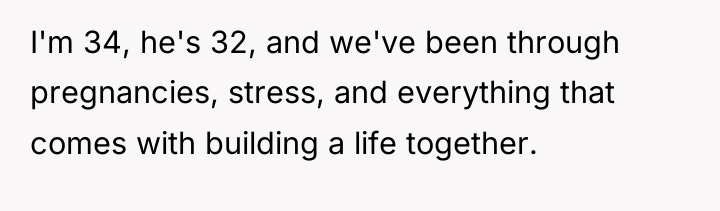 I'm 34, he's 32, and we've been through pregnancies, stress,...
